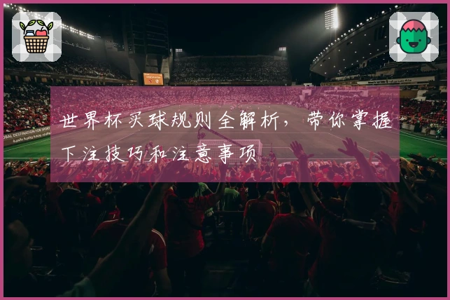 世界杯买球规则全解析，带你掌握下注技巧和注意事项