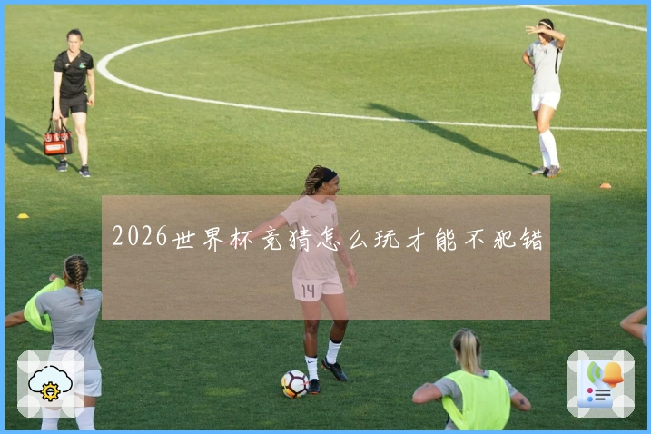 2026世界杯竞猜怎么玩才能不犯错