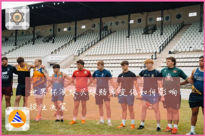 世界杯滚球买球赔率变化如何影响投注决策
