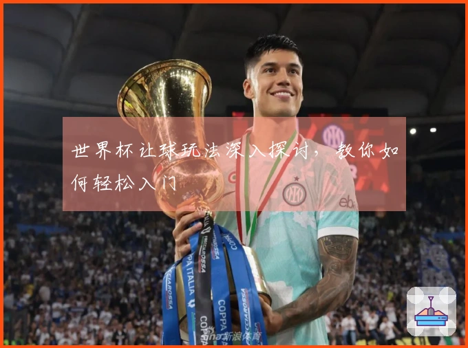 世界杯让球玩法深入探讨，教你如何轻松入门