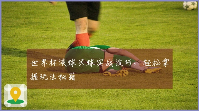 世界杯滚球买球实战技巧，轻松掌握玩法秘籍