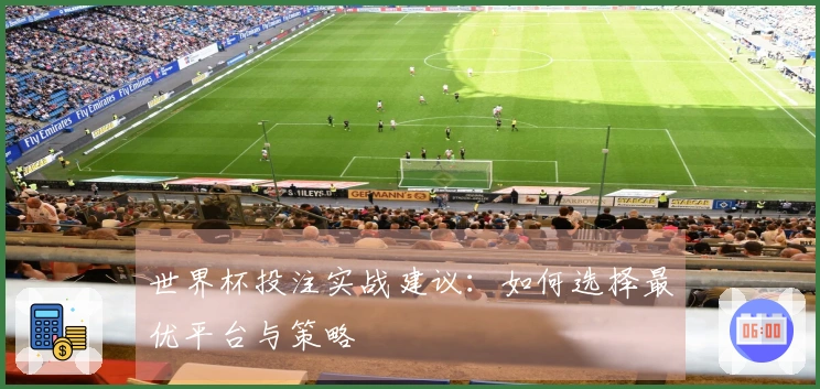 世界杯投注实战建议：如何选择最优平台与策略