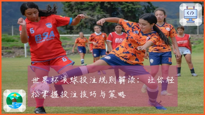 世界杯滚球投注规则解读：让你轻松掌握投注技巧与策略