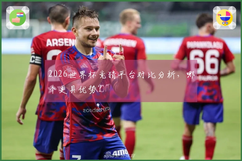 2026世界杯竞猜平台对比分析，哪个更具优势？