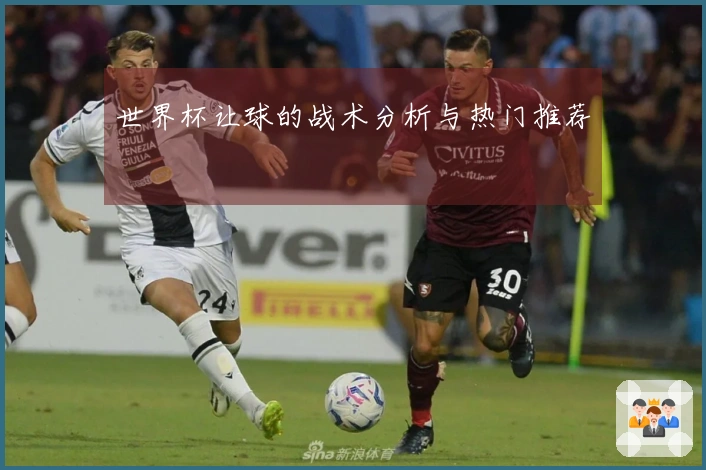 世界杯让球的战术分析与热门推荐