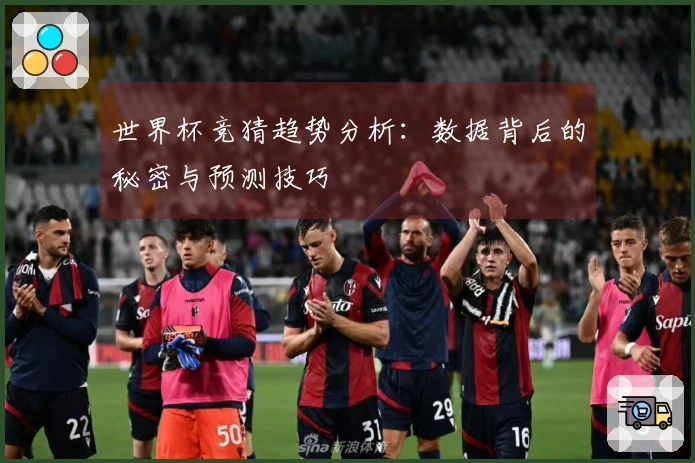 世界杯竞猜趋势分析：数据背后的秘密与预测技巧