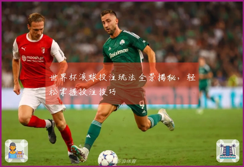 世界杯滚球投注玩法全景揭秘，轻松掌握投注技巧