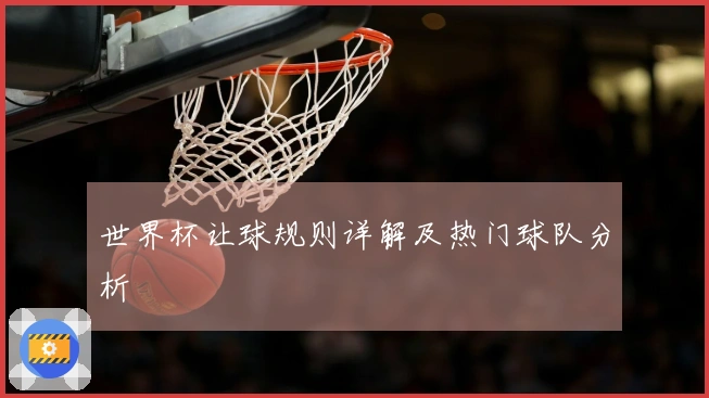 世界杯让球规则详解及热门球队分析