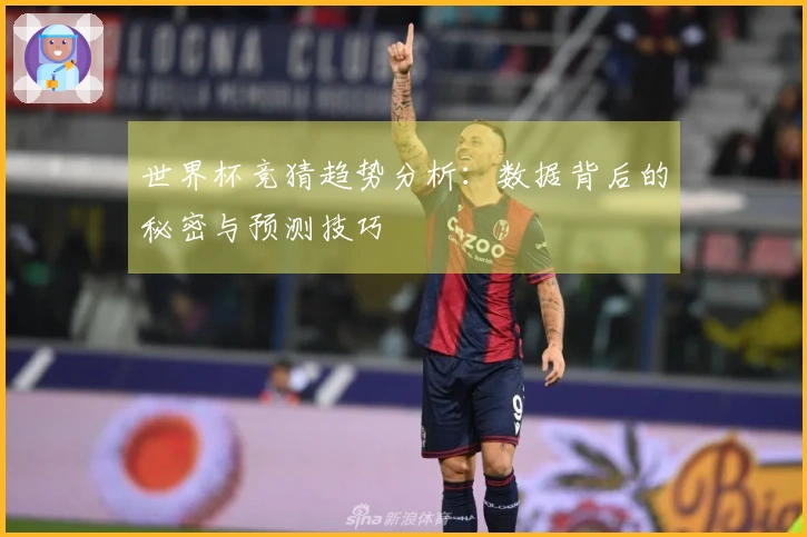 世界杯竞猜趋势分析：数据背后的秘密与预测技巧