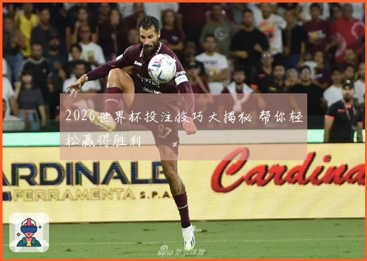 2026世界杯投注技巧大揭秘 帮你轻松赢得胜利