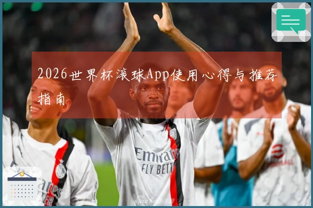 2026世界杯滚球App使用心得与推荐指南