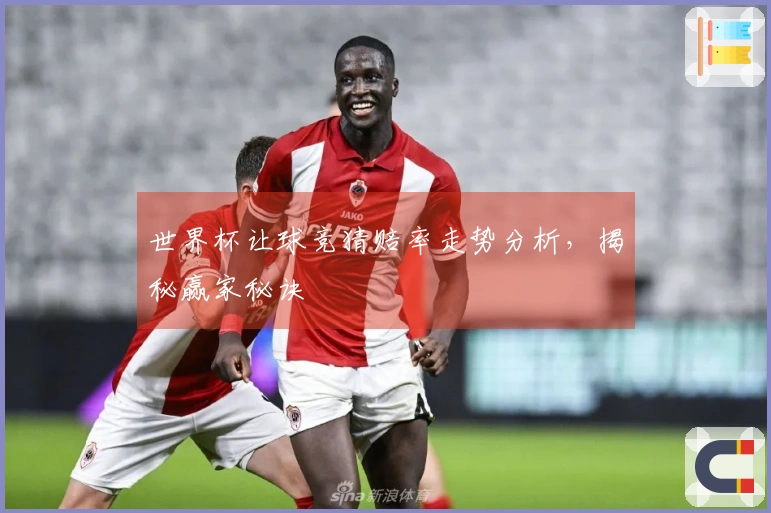 世界杯让球竞猜赔率走势分析，揭秘赢家秘诀