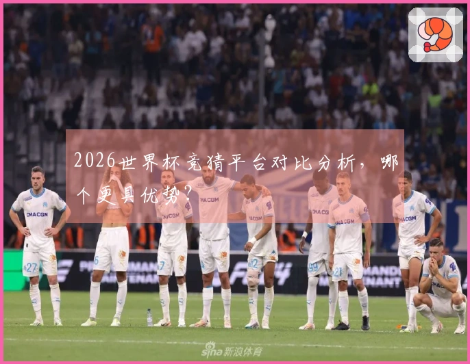 2026世界杯竞猜平台对比分析，哪个更具优势？