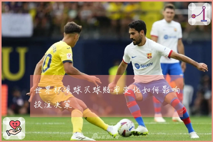 世界杯滚球买球赔率变化如何影响投注决策